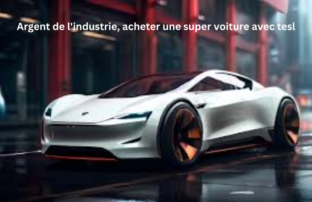 Argent De L'industrie, Acheter Une Super Voiture Avec Tesl