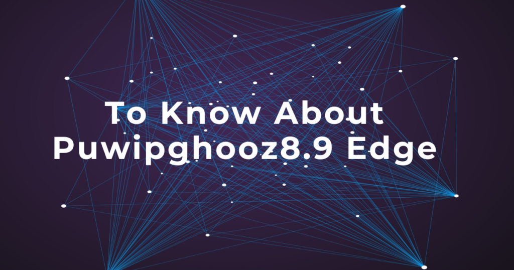 To Know About Puwipghooz8.9 Edge